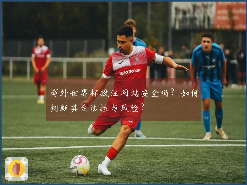 海外世界杯投注网站安全吗？如何判断其合法性与风险？