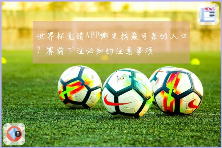 世界杯竞猜APP哪里找最可靠的入口？赛前下注必知的注意事项